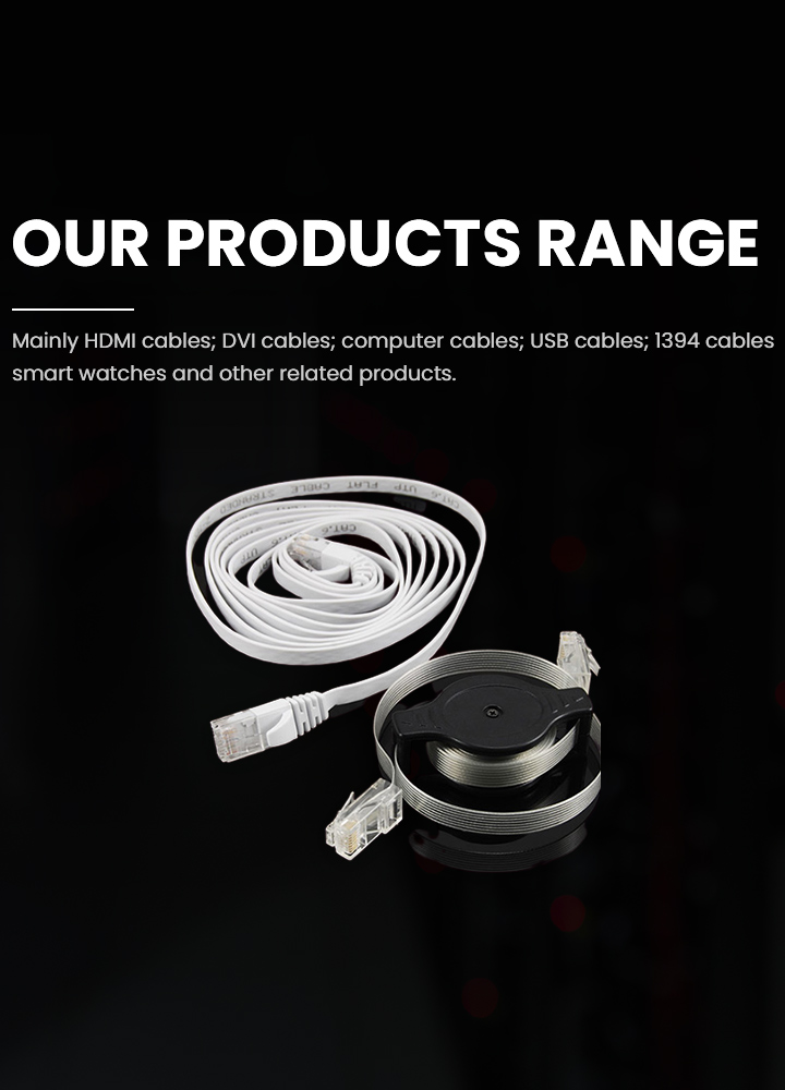 Mainly HDMI cables; DVI cables; computer cables; USB cables; 1394 cables smart watches and other related products.